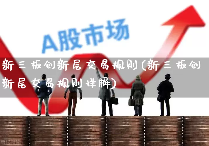 新三板创新层交易规则(新三板创新层交易规则详解)_https://www.shshucaipeisong.com_上交所_第1张