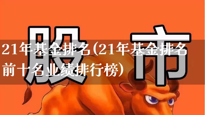 21年基金排名(21年基金排名前十名业绩排行榜)_https://www.shshucaipeisong.com_北交所_第1张