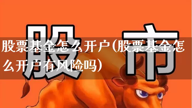 股票基金怎么开户(股票基金怎么开户有风险吗)_https://www.shshucaipeisong.com_科创板_第1张