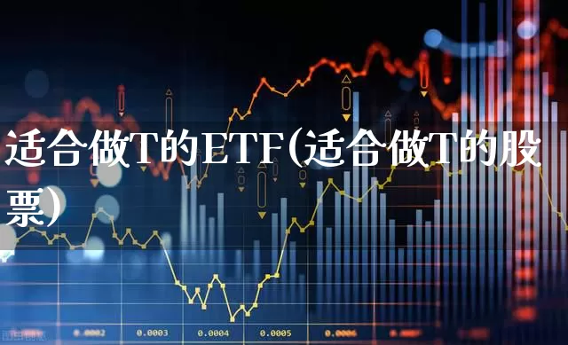 适合做T的ETF(适合做T的股票)_https://www.shshucaipeisong.com_创业板_第1张