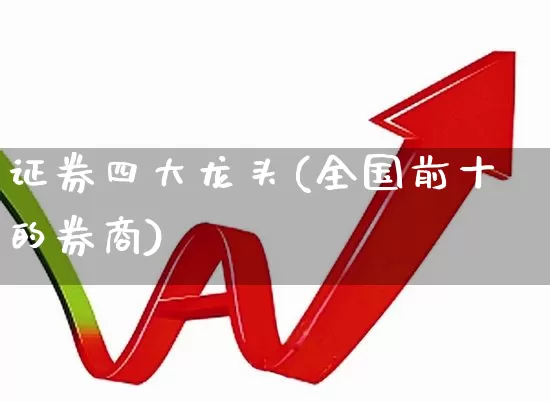 证券四大龙头(全国前十的券商)_https://www.shshucaipeisong.com_北交所_第1张