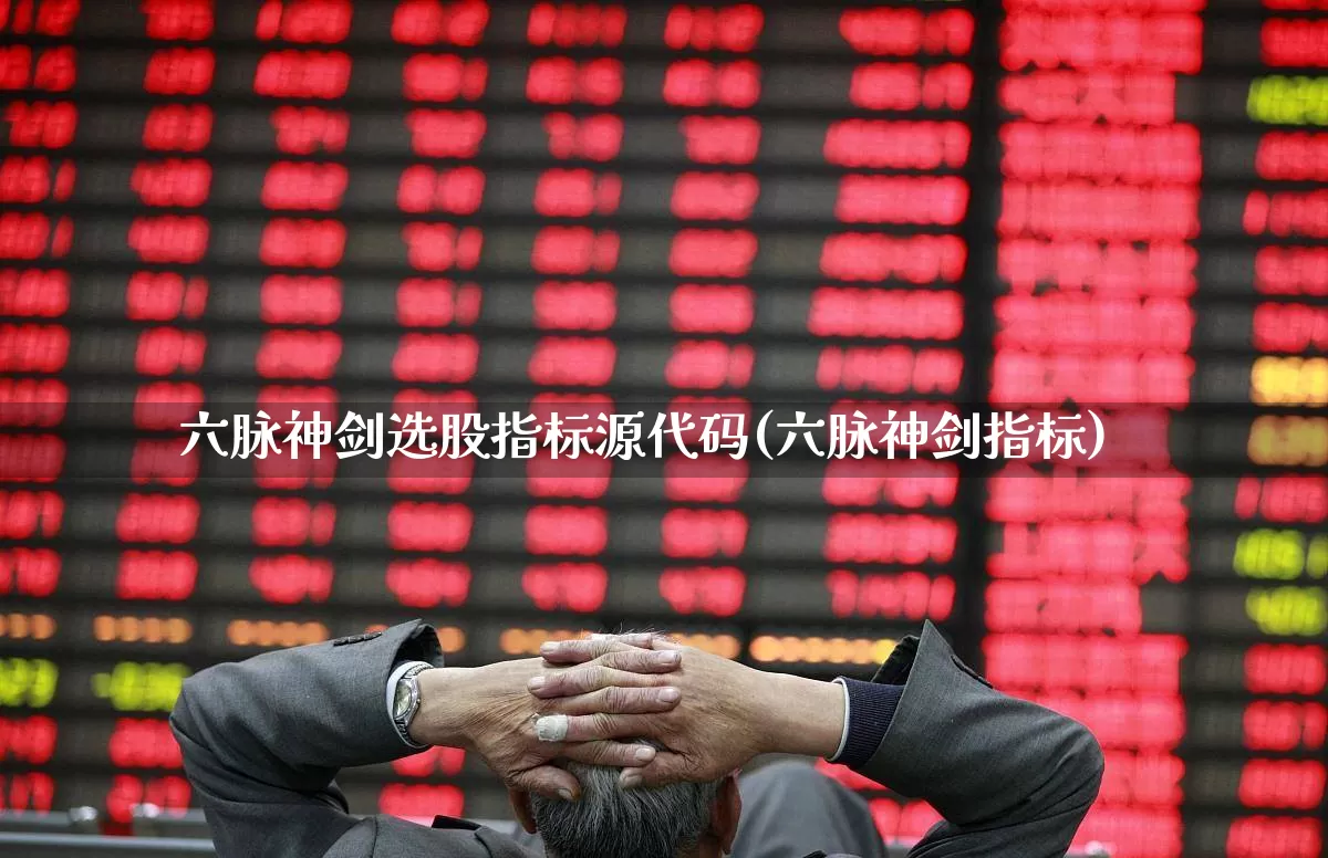 六脉神剑选股指标源代码(六脉神剑指标)_https://www.shshucaipeisong.com_创业板_第1张