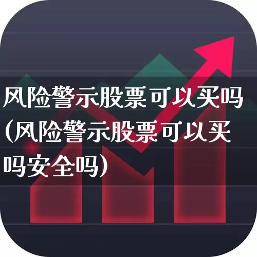 风险警示股票可以买吗(风险警示股票可以买吗安全吗)_https://www.shshucaipeisong.com_上交所_第1张