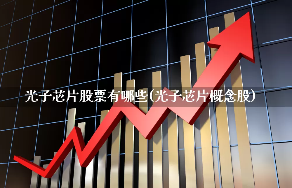 光子芯片股票有哪些(光子芯片概念股)_https://www.shshucaipeisong.com_深交所_第1张