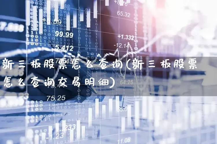 新三板股票怎么查询(新三板股票怎么查询交易明细)_https://www.shshucaipeisong.com_深交所_第1张