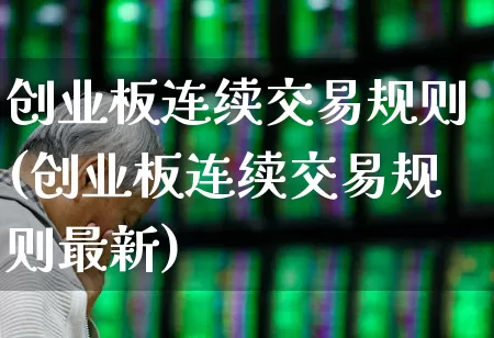 创业板连续交易规则(创业板连续交易规则最新)_https://www.shshucaipeisong.com_创业板_第1张