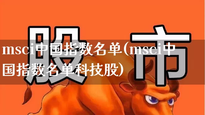 msci中国指数名单(msci中国指数名单科技股)_https://www.shshucaipeisong.com_科创板_第1张