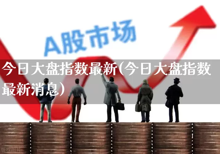 今日大盘指数最新(今日大盘指数最新消息)_https://www.shshucaipeisong.com_创业板_第1张