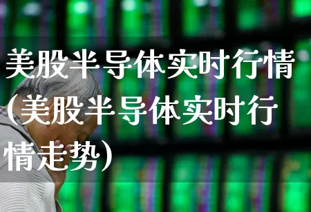 美股半导体实时行情(美股半导体实时行情走势)_https://www.shshucaipeisong.com_深交所_第1张