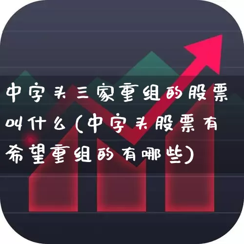 中字头三家重组的股票叫什么(中字头股票有希望重组的有哪些)_https://www.shshucaipeisong.com_深交所_第1张