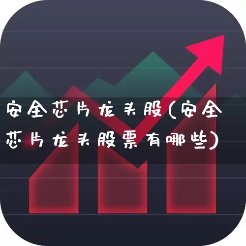安全芯片龙头股(安全芯片龙头股票有哪些)_https://www.shshucaipeisong.com_上交所_第1张