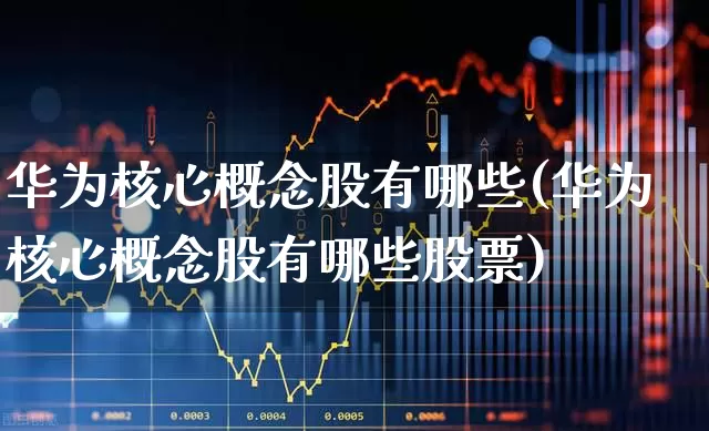 华为核心概念股有哪些(华为核心概念股有哪些股票)_https://www.shshucaipeisong.com_科创板_第1张