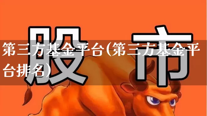 第三方基金平台(第三方基金平台排名)_https://www.shshucaipeisong.com_北交所_第1张