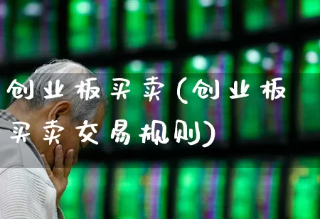 创业板买卖(创业板买卖交易规则)_https://www.shshucaipeisong.com_上交所_第1张