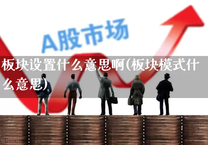 板块设置什么意思啊(板块模式什么意思)_https://www.shshucaipeisong.com_创业板_第1张