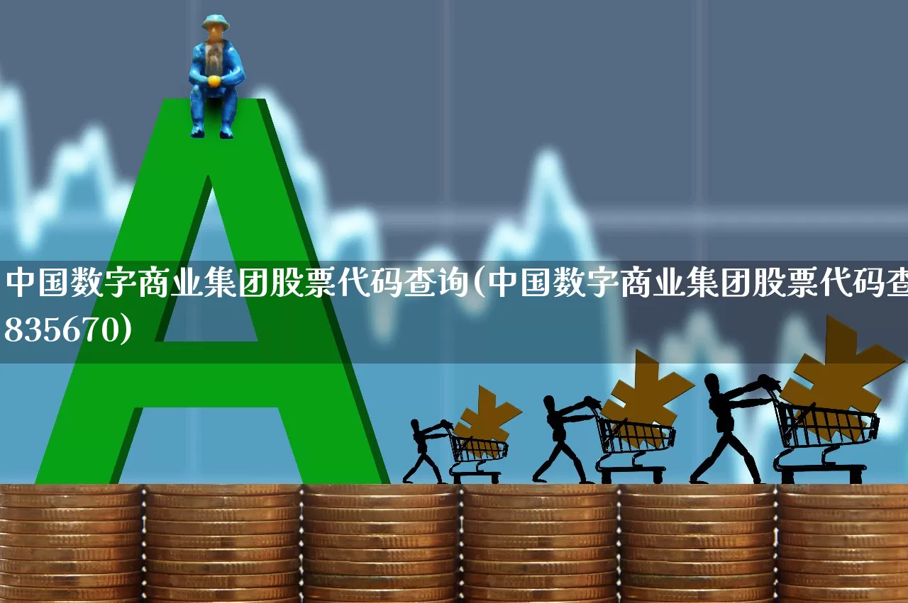 中国数字商业集团股票代码查询(中国数字商业集团股票代码查询835670)_https://www.shshucaipeisong.com_上交所_第1张