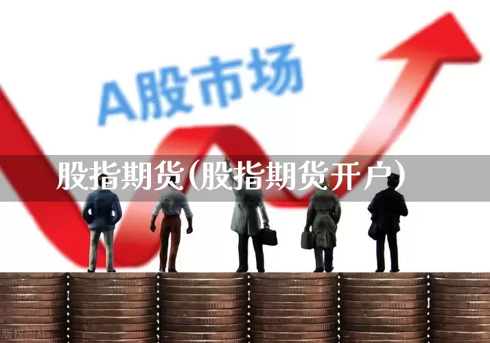 股指期货(股指期货开户)_https://www.shshucaipeisong.com_创业板_第1张