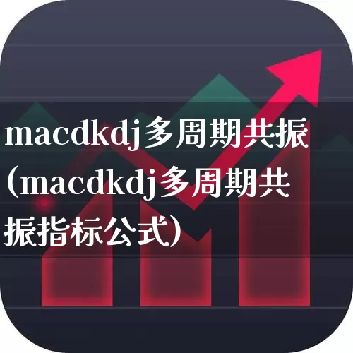 macdkdj多周期共振(macdkdj多周期共振指标公式)_https://www.shshucaipeisong.com_深交所_第1张