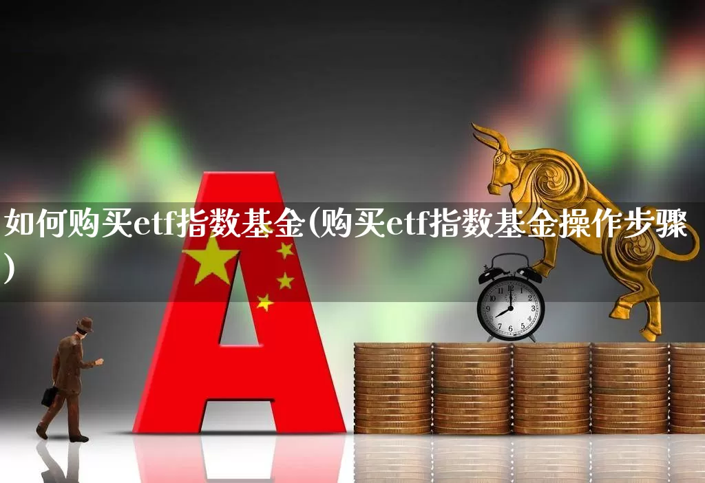 如何购买etf指数基金(购买etf指数基金操作步骤)_https://www.shshucaipeisong.com_北交所_第1张