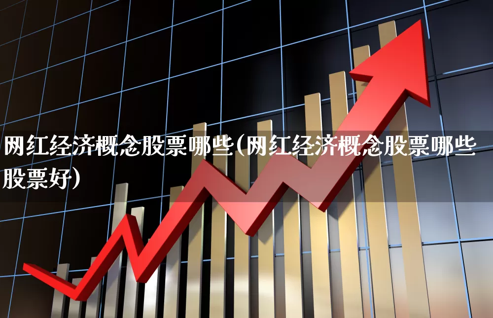 网红经济概念股票哪些(网红经济概念股票哪些股票好)_https://www.shshucaipeisong.com_创业板_第1张