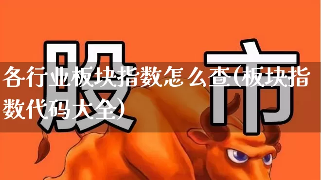 各行业板块指数怎么查(板块指数代码大全)_https://www.shshucaipeisong.com_科创板_第1张