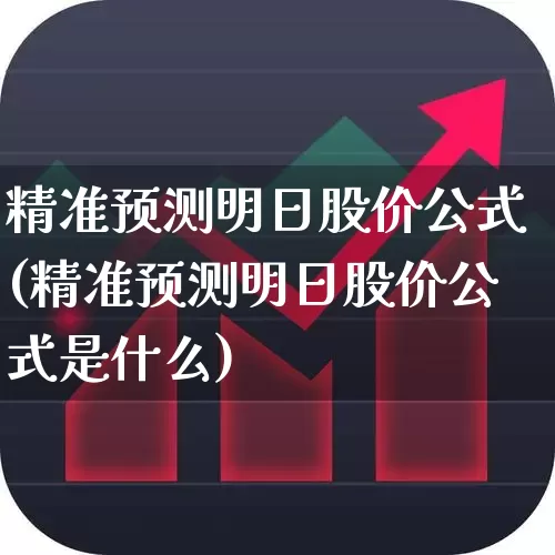 精准预测明日股价公式(精准预测明日股价公式是什么)_https://www.shshucaipeisong.com_北交所_第1张