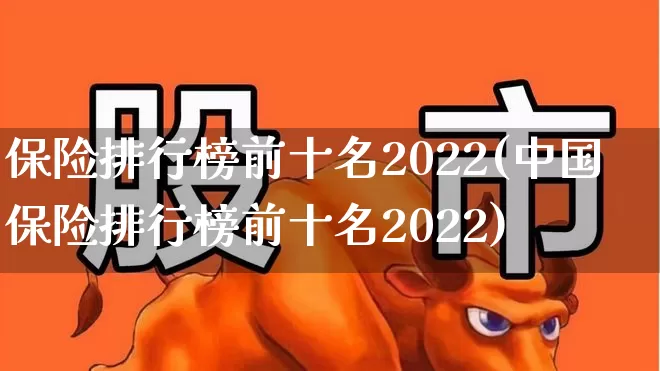保险排行榜前十名2022(中国保险排行榜前十名2022)_https://www.shshucaipeisong.com_科创板_第1张