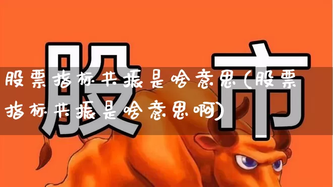 股票指标共振是啥意思(股票指标共振是啥意思啊)_https://www.shshucaipeisong.com_上交所_第1张