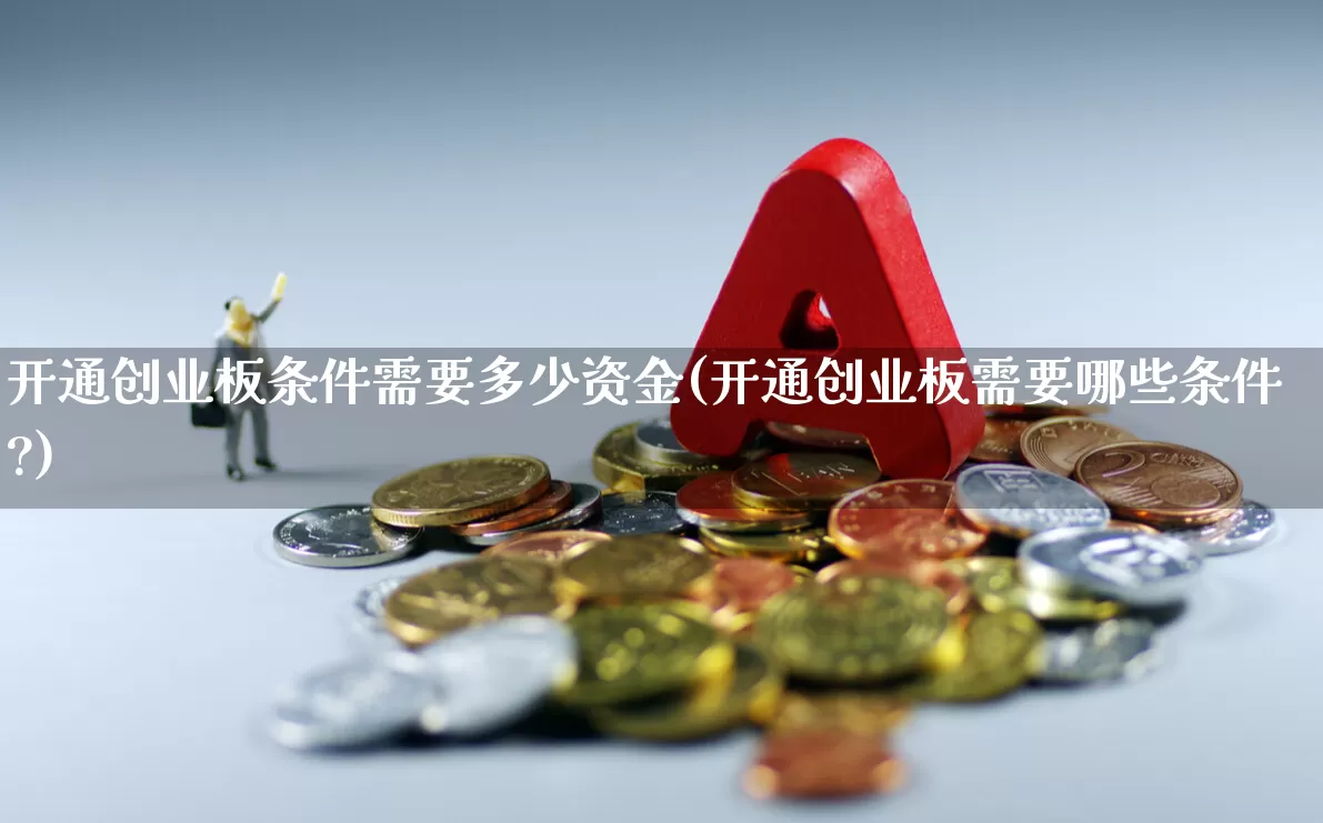 开通创业板条件需要多少资金(开通创业板需要哪些条件?)_https://www.shshucaipeisong.com_上交所_第1张