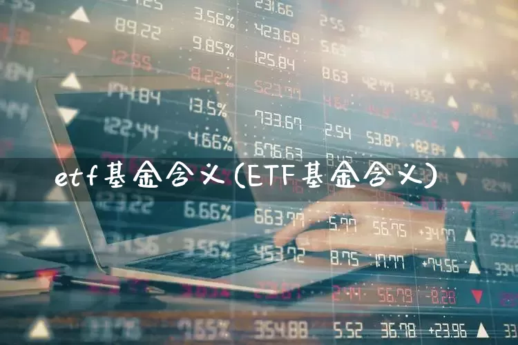 etf基金含义(ETF基金含义)_https://www.shshucaipeisong.com_北交所_第1张