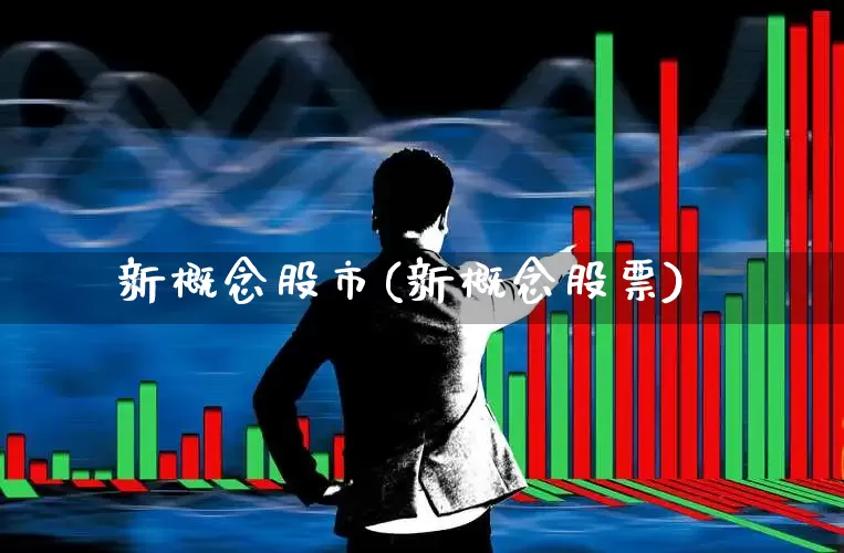 新概念股市(新概念股票)_https://www.shshucaipeisong.com_北交所_第1张