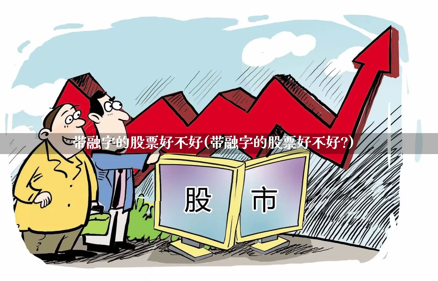 带融字的股票好不好(带融字的股票好不好?)_https://www.shshucaipeisong.com_北交所_第1张