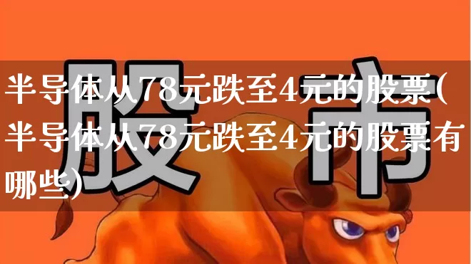 半导体从78元跌至4元的股票(半导体从78元跌至4元的股票有哪些)_https://www.shshucaipeisong.com_科创板_第1张