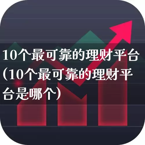 10个最可靠的理财平台(10个最可靠的理财平台是哪个)_https://www.shshucaipeisong.com_创业板_第1张