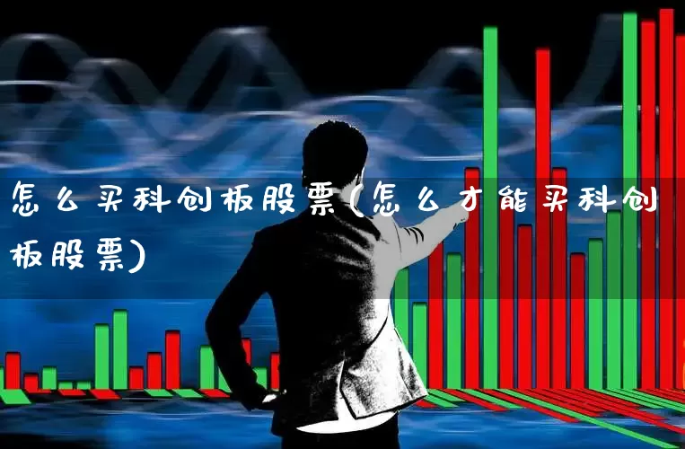 怎么买科创板股票(怎么才能买科创板股票)_https://www.shshucaipeisong.com_上交所_第1张