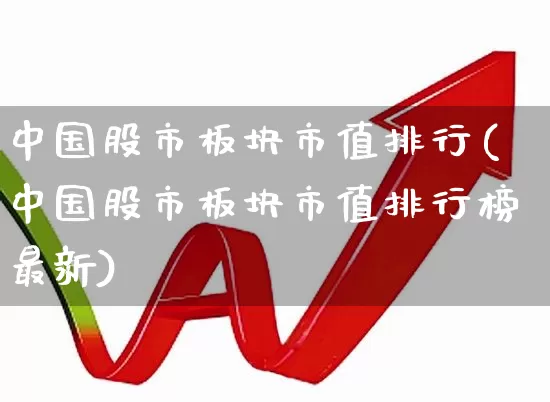 中国股市板块市值排行(中国股市板块市值排行榜最新)_https://www.shshucaipeisong.com_深交所_第1张