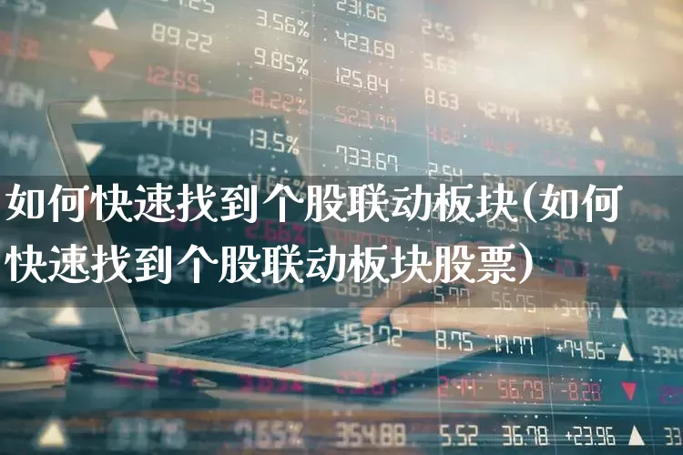 如何快速找到个股联动板块(如何快速找到个股联动板块股票)_https://www.shshucaipeisong.com_上交所_第1张