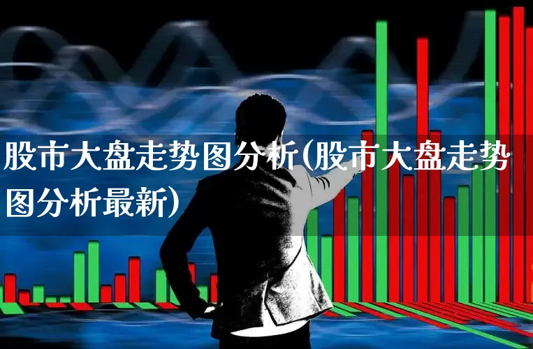 股市大盘走势图分析(股市大盘走势图分析最新)_https://www.shshucaipeisong.com_科创板_第1张
