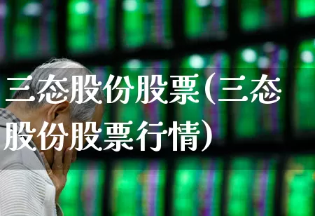 三态股份股票(三态股份股票行情)_https://www.shshucaipeisong.com_深交所_第1张