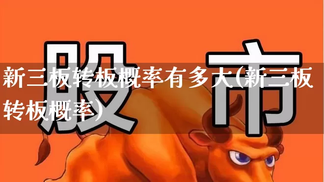 新三板转板概率有多大(新三板转板概率)_https://www.shshucaipeisong.com_上交所_第1张