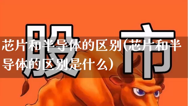 芯片和半导体的区别(芯片和半导体的区别是什么)_https://www.shshucaipeisong.com_北交所_第1张