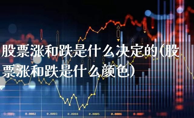 股票涨和跌是什么决定的(股票涨和跌是什么颜色)_https://www.shshucaipeisong.com_深交所_第1张