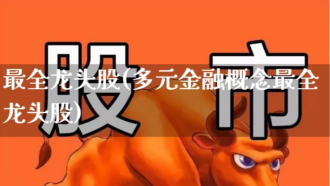 最全龙头股(多元金融概念最全龙头股)_https://www.shshucaipeisong.com_北交所_第1张