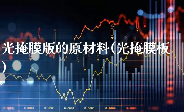 光掩膜版的原材料(光掩膜板)_https://www.shshucaipeisong.com_科创板_第1张