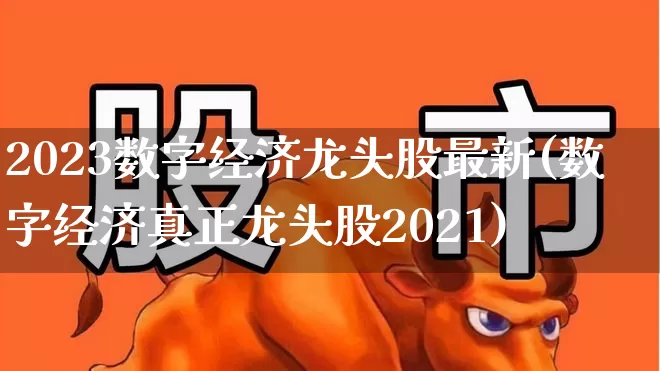 2023数字经济龙头股最新(数字经济真正龙头股2021)_https://www.shshucaipeisong.com_上交所_第1张
