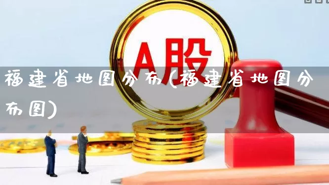 福建省地图分布(福建省地图分布图)_https://www.shshucaipeisong.com_深交所_第1张