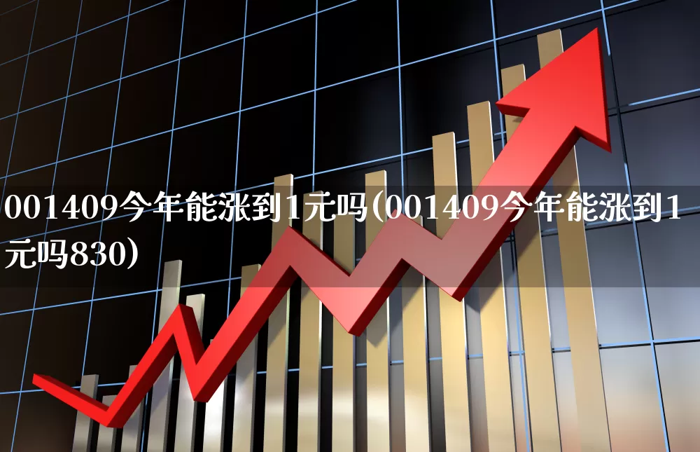 001409今年能涨到1元吗(001409今年能涨到1元吗830)_https://www.shshucaipeisong.com_北交所_第1张