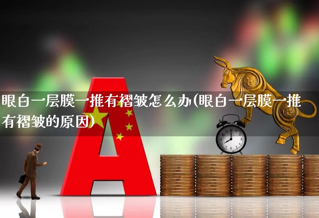 眼白一层膜一推有褶皱怎么办(眼白一层膜一推有褶皱的原因)_https://www.shshucaipeisong.com_创业板_第1张