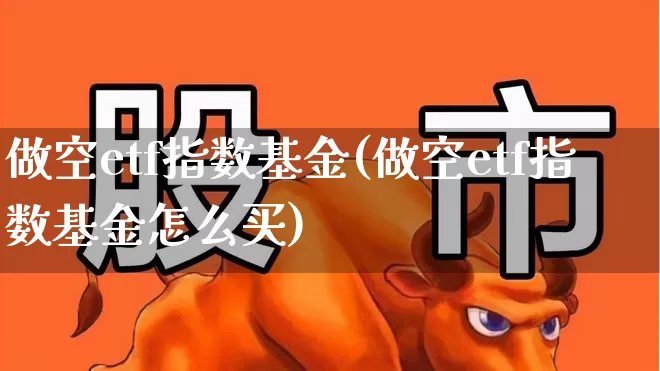 做空etf指数基金(做空etf指数基金怎么买)_https://www.shshucaipeisong.com_深交所_第1张