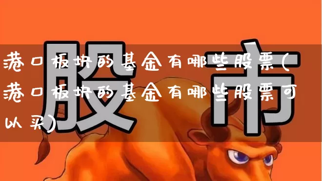 港口板块的基金有哪些股票(港口板块的基金有哪些股票可以买)_https://www.shshucaipeisong.com_深交所_第1张